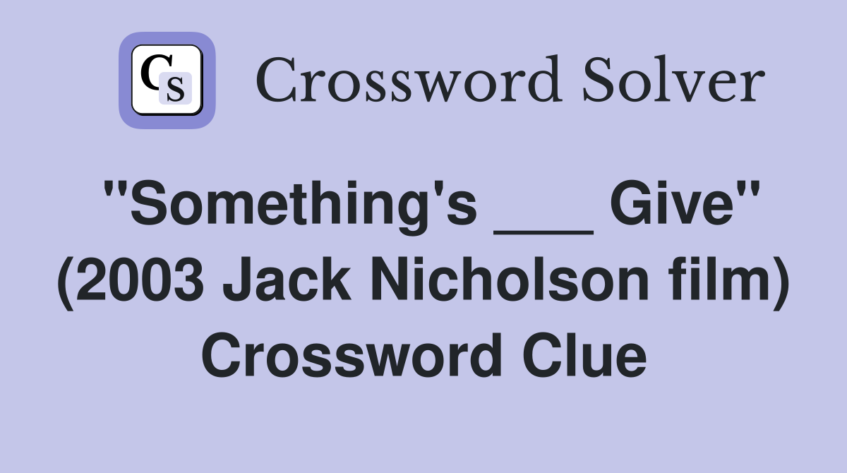 "Something's ___ Give" (2003 Jack Nicholson film) Crossword Clue